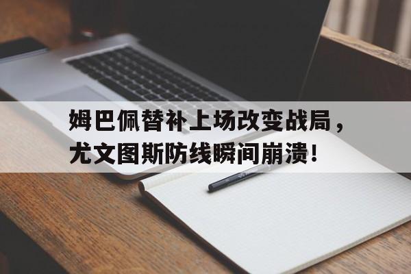 姆巴佩替补上场改变战局，尤文图斯防线瞬间崩溃！