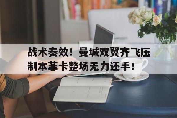 战术奏效！曼城双翼齐飞压制本菲卡整场无力还手！战术鬼才泰伦卢是什么意思